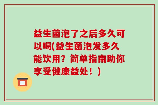 益生菌泡了之后多久可以喝(益生菌泡发多久能饮用？简单指南助你享受健康益处！)