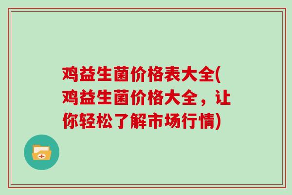 鸡益生菌价格表大全(鸡益生菌价格大全，让你轻松了解市场行情)