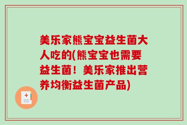 美乐家熊宝宝益生菌大人吃的(熊宝宝也需要益生菌！美乐家推出营养均衡益生菌产品)