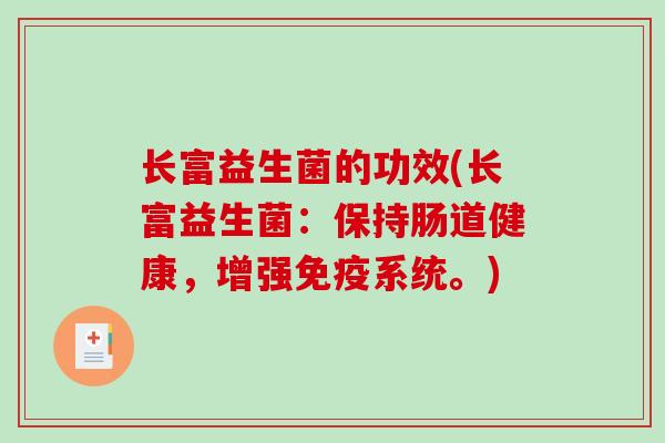 长富益生菌的功效(长富益生菌：保持肠道健康，增强系统。)