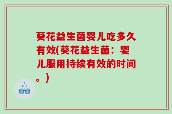 葵花益生菌婴儿吃多久有效(葵花益生菌：婴儿服用持续有效的时间。)