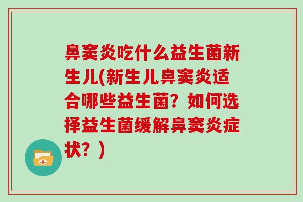 鼻窦炎吃什么益生菌新生儿(新生儿鼻窦炎适合哪些益生菌？如何选择益生菌缓解鼻窦炎症状？)