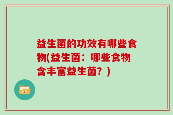益生菌的功效有哪些食物(益生菌：哪些食物含丰富益生菌？)