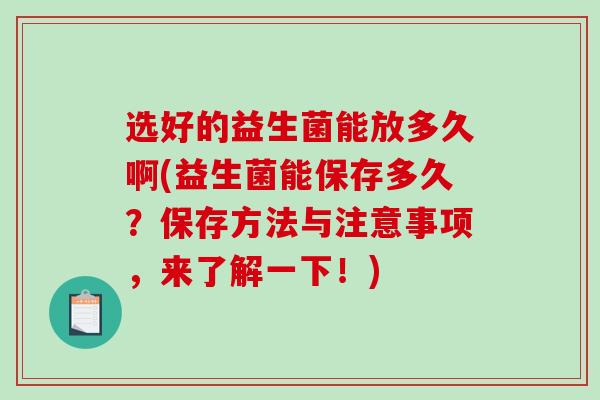 选好的益生菌能放多久啊(益生菌能保存多久？保存方法与注意事项，来了解一下！)