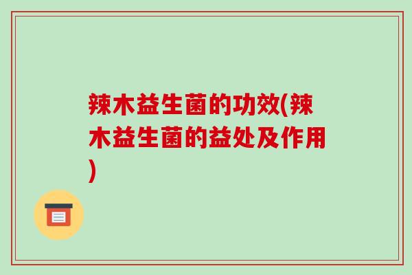 辣木益生菌的功效(辣木益生菌的益处及作用)
