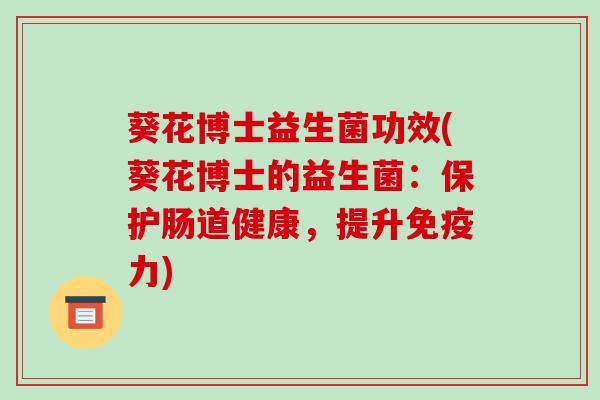 葵花博士益生菌功效(葵花博士的益生菌：保护肠道健康，提升免疫力)