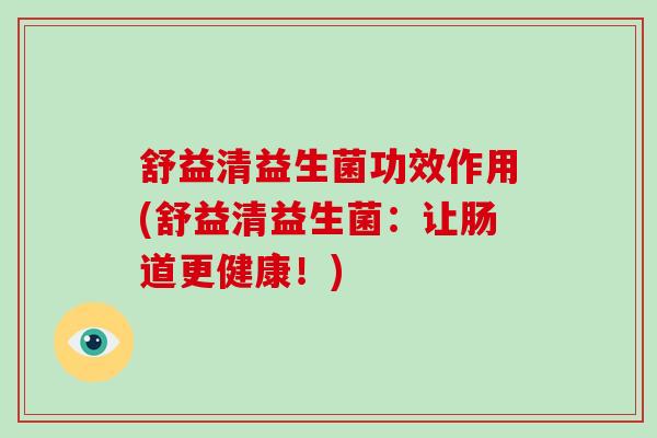 舒益清益生菌功效作用(舒益清益生菌：让肠道更健康！)