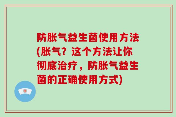 防益生菌使用方法(？这个方法让你彻底，防益生菌的正确使用方式)
