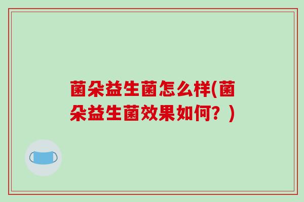 菌朵益生菌怎么样(菌朵益生菌效果如何？)