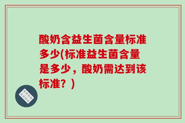 酸奶含益生菌含量标准多少(标准益生菌含量是多少，酸奶需达到该标准？)