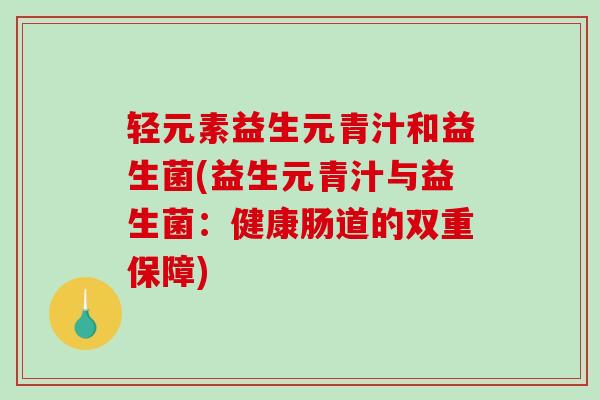 轻元素益生元青汁和益生菌(益生元青汁与益生菌：健康肠道的双重保障)