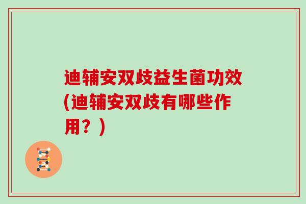 迪辅安双歧益生菌功效(迪辅安双歧有哪些作用？)