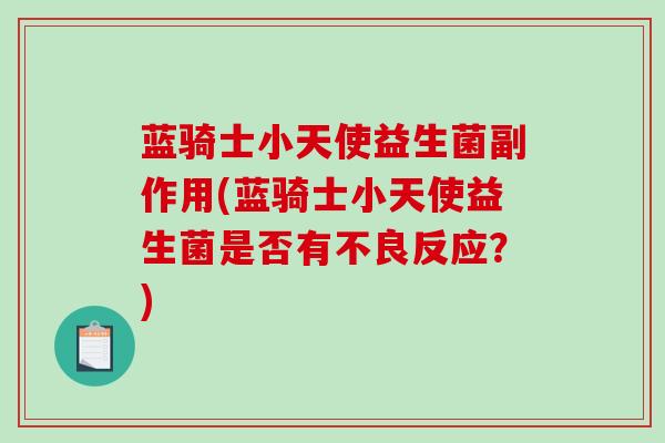 蓝骑士小天使益生菌副作用(蓝骑士小天使益生菌是否有不良反应？)