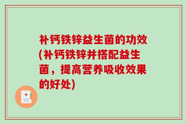 补钙铁锌益生菌的功效(补钙铁锌并搭配益生菌，提高营养吸收效果的好处)