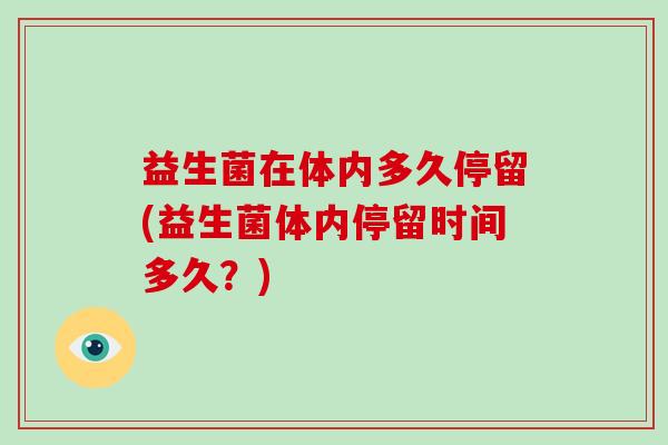 益生菌在体内多久停留(益生菌体内停留时间多久？)