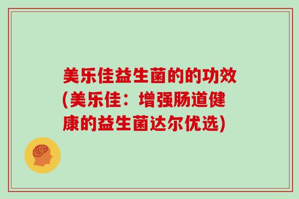 美乐佳益生菌的的功效(美乐佳：增强肠道健康的益生菌达尔优选)