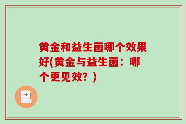 黄金和益生菌哪个效果好(黄金与益生菌：哪个更见效？)