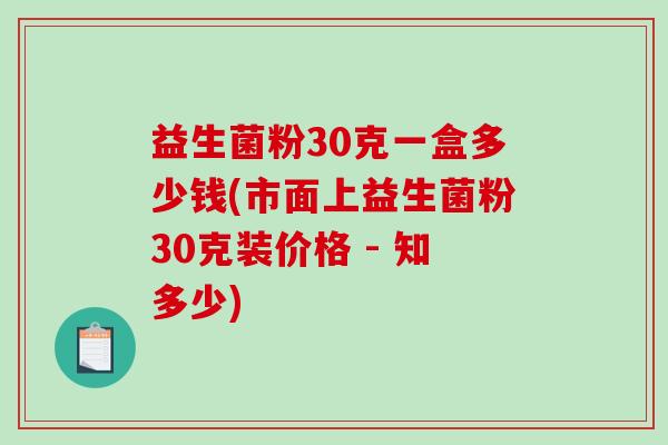 益生菌粉30克一盒多少钱(市面上益生菌粉30克装价格 - 知多少)