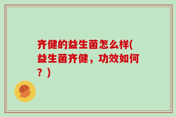 齐健的益生菌怎么样(益生菌齐健，功效如何？)