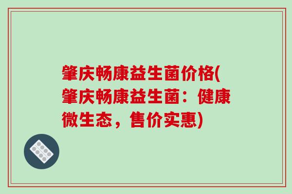 肇庆畅康益生菌价格(肇庆畅康益生菌：健康微生态，售价实惠)