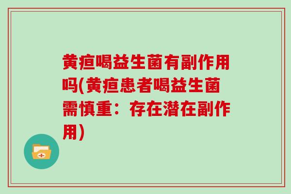 黄疸喝益生菌有副作用吗(黄疸患者喝益生菌需慎重：存在潜在副作用)