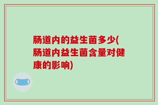 肠道内的益生菌多少(肠道内益生菌含量对健康的影响)