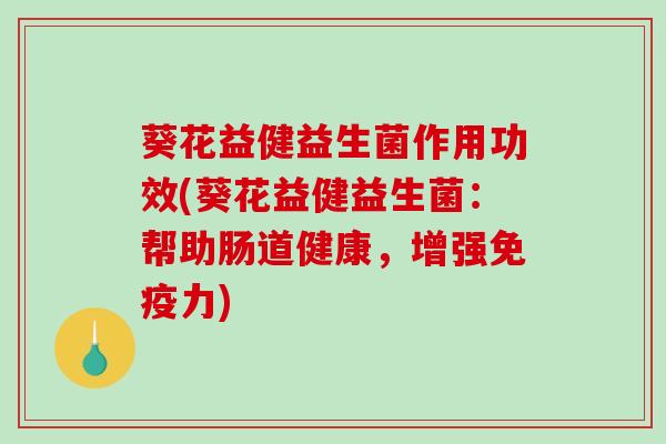 葵花益健益生菌作用功效(葵花益健益生菌：帮助肠道健康，增强免疫力)