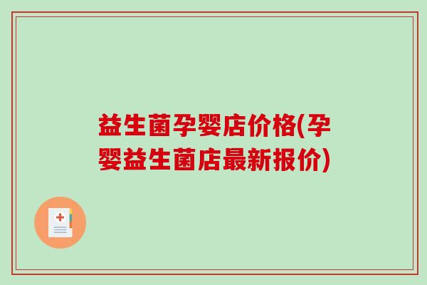 益生菌孕婴店价格(孕婴益生菌店最新报价)