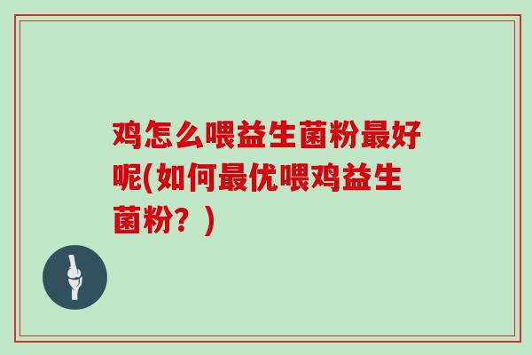 鸡怎么喂益生菌粉最好呢(如何最优喂鸡益生菌粉？)