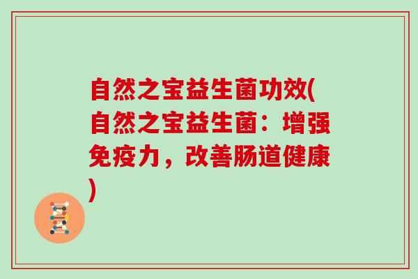 自然之宝益生菌功效(自然之宝益生菌：增强免疫力，改善肠道健康)