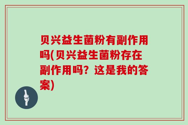 贝兴益生菌粉有副作用吗(贝兴益生菌粉存在副作用吗？这是我的答案)