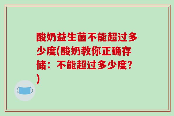 酸奶益生菌不能超过多少度(酸奶教你正确存储：不能超过多少度？)