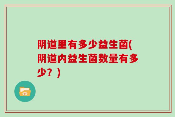 阴道里有多少益生菌(阴道内益生菌数量有多少？)