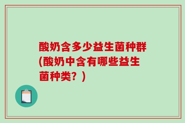 酸奶含多少益生菌种群(酸奶中含有哪些益生菌种类？)