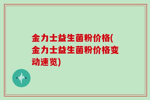 金力士益生菌粉价格(金力士益生菌粉价格变动速览)