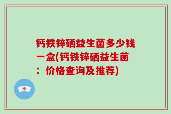 钙铁锌硒益生菌多少钱一盒(钙铁锌硒益生菌：价格查询及推荐)