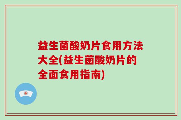 益生菌酸奶片食用方法大全(益生菌酸奶片的全面食用指南)