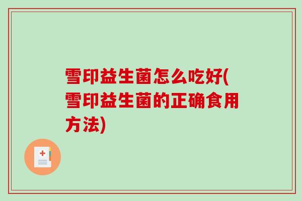 雪印益生菌怎么吃好(雪印益生菌的正确食用方法)