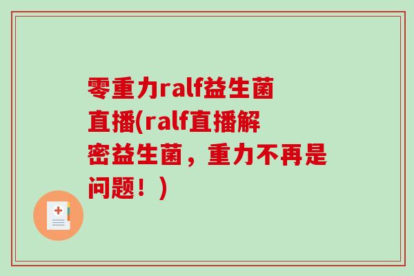 零重力ralf益生菌直播(ralf直播解密益生菌，重力不再是问题！)