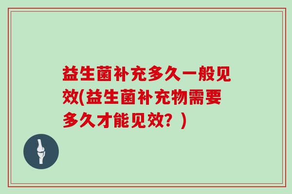 益生菌补充多久一般见效(益生菌补充物需要多久才能见效？)