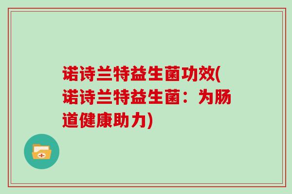 诺诗兰特益生菌功效(诺诗兰特益生菌：为肠道健康助力)