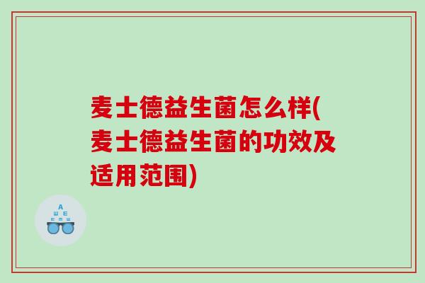 麦士德益生菌怎么样(麦士德益生菌的功效及适用范围)