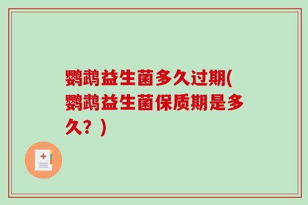 鹦鹉益生菌多久过期(鹦鹉益生菌保质期是多久？)