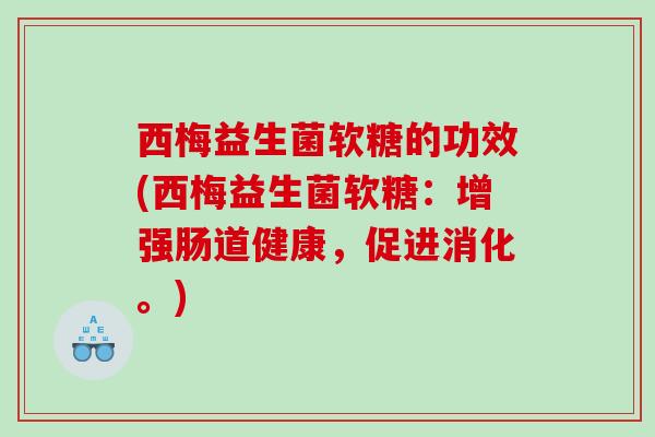 西梅益生菌软糖的功效(西梅益生菌软糖：增强肠道健康，促进消化。)
