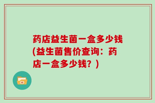 药店益生菌一盒多少钱(益生菌售价查询：药店一盒多少钱？)