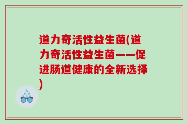 道力奇活性益生菌(道力奇活性益生菌——促进肠道健康的全新选择)