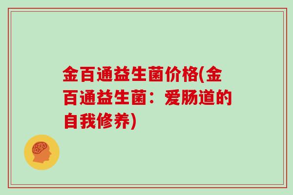金百通益生菌价格(金百通益生菌：爱肠道的自我修养)