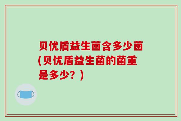 贝优盾益生菌含多少菌(贝优盾益生菌的菌重是多少？)