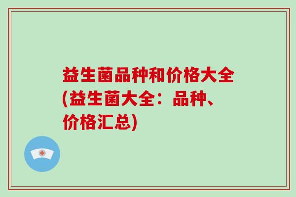 益生菌品种和价格大全(益生菌大全：品种、价格汇总)