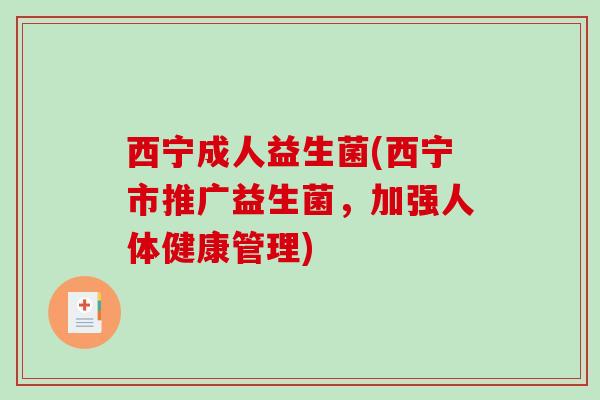 西宁成人益生菌(西宁市推广益生菌，加强人体健康管理)